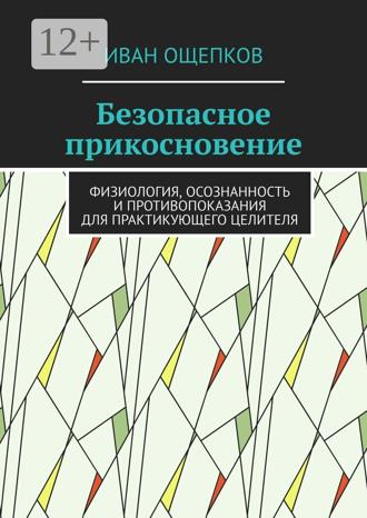 Обложка книги «Безопасное прикосновение. Физиология, осознанность и противопоказания для практикующего целителя»