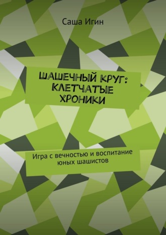 Обложка книги «Шашечный круг: Клетчатые хроники. Игра с вечностью и воспитание юных шашистов»