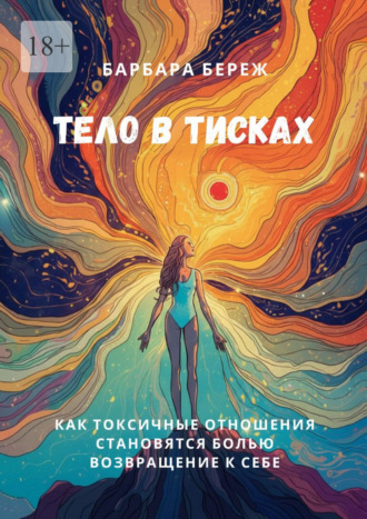 Обложка книги «Тело в тисках. Как токсичные отношения становятся болью. Возвращение к себе»