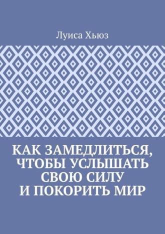Обложка книги «Как замедлиться, чтобы услышать свою силу и покорить мир»