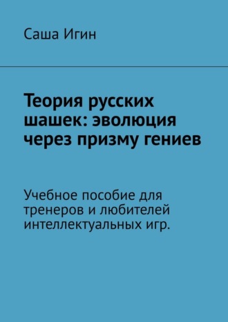 Обложка книги «Теория русских шашек: эволюция через призму гениев. Учебное пособие для тренеров и любителей интеллектуальных игр»