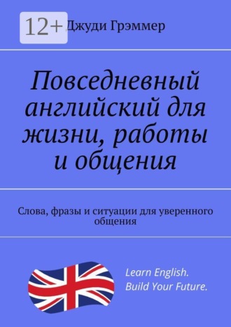 Обложка книги «Повседневный английский для жизни, работы и общения. Слова, фразы и ситуации для уверенного общения»