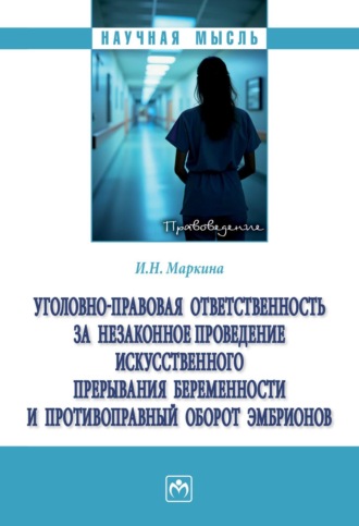 Ирина Николаевна Маркина. Уголовно-правовая ответственность за незаконное проведение искусственного прерывания беременности и противоправный оборот эмбрионов