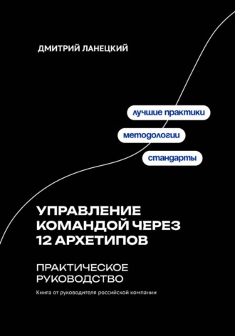 Обложка книги «Управление командой через 12 архетипов. Практическое руководство»