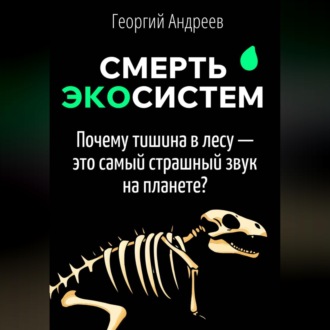 Обложка книги «Смерть экосистем: что чувствует планета, когда вымирают виды?»
