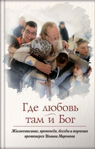 Обложка книги «Где любовь – там и Бог. Книга о протоиерее Иоанне Миронове»