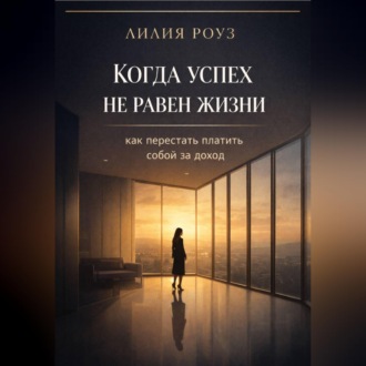 Обложка книги «Когда успех не равен жизни: как перестать платить собой за доход»