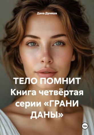 Обложка книги «ТЕЛО ПОМНИТ Книга четвёртая серии «ГРАНИ ДАНЫ»»
