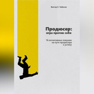 Обложка книги «Продюсер: Игра против себя. 16 когнитивных ошибок на пути продюсера к успеху»