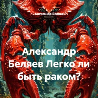 Обложка книги «Александр Беляев Легко ли быть раком?»