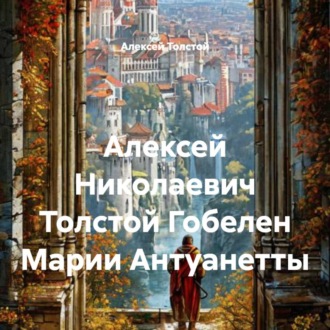 Обложка книги «Алексей Николаевич Толстой Гобелен Марии Антуанетты»
