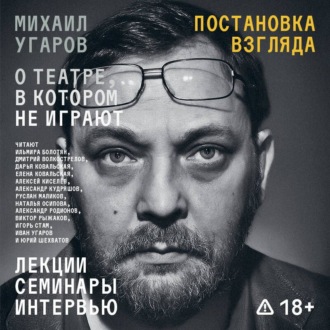 Обложка книги «Постановка взгляда. Михаил Угаров о театре, в котором не играют. Лекции, семинары, интервью»