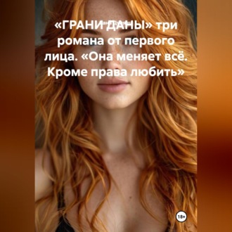 Обложка книги ««ГРАНИ ДАНЫ» три романа от первого лица. «Она меняет всё. Кроме права любить.»»