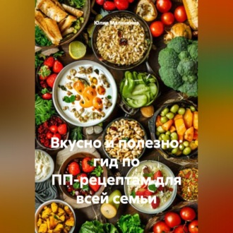 Обложка книги «Вкусно и полезно: гид по ПП-рецептам для всей семьи»