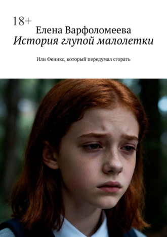Елена Геннадьевна Варфоломеева. История глупой малолетки. Или Феникс, который передумал сгорать