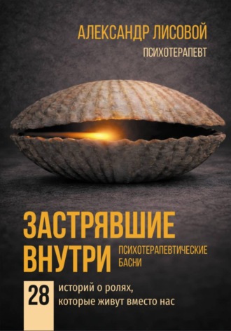 Обложка книги «Застрявшие внутри. Психотерапевтические басни. 28 историй о ролях, которые живут вместо нас»