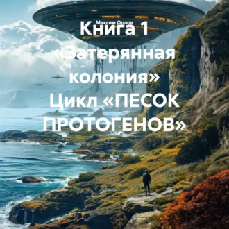 Обложка книги «Книга 1 «Затерянная колония» Цикл «ПЕСОК ПРОТОГЕНОВ»»
