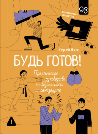 Обложка книги «Будь готов! Практическое руководство по безопасности и самозащите. Для мальчиков-подростков»