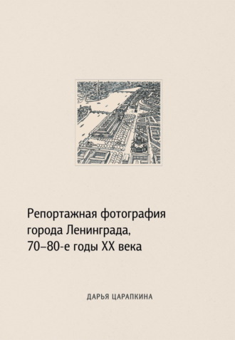 Обложка книги «Репортажная фотография города Ленинграда, 70–80-е годы XX века»