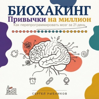 Обложка книги «Биохакинг. Привычки на миллион: как перепрограммировать мозг за 21 день»