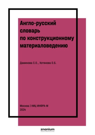 Англо-русский словарь по конструкционному материаловедению: (на основе книги Марка Ибботсона «Профессиональный английский в действии. Технический английский для профессионалов. Инженерия»). София Оскаровна Даминова