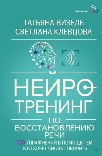 Обложка книги «Нейротренинг по восстановлению речи. 100 упражнений в помощь тем, кто хочет снова говорить»
