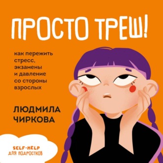 Обложка книги «Просто треш! Как пережить стресс, экзамены и давление со стороны взрослых»