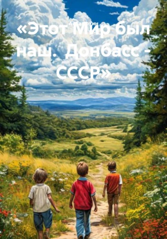 Обложка книги ««Этот Мир был наш. Донбасс - СССР»»