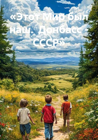 Самохин И.. «Этот Мир был наш. Донбасс -СССР»