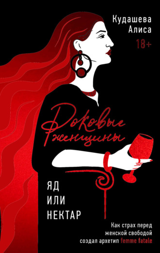 Алиса Кудашева. Роковые женщины: яд или нектар. Как страх перед женской свободой создал архетип femme fatale