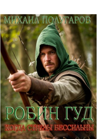 Обложка книги «Робин Гуд. Когда стрелы бессильны»