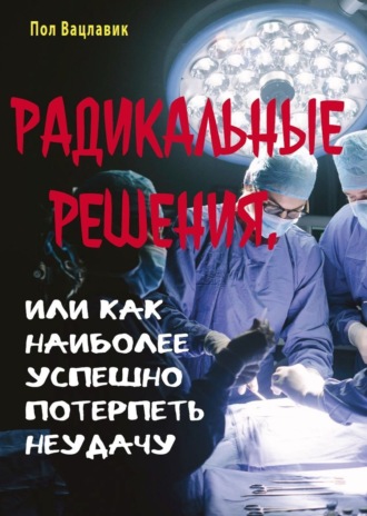 Обложка книги «Радикальные решения, или как наиболее успешно потерпеть неудачу»