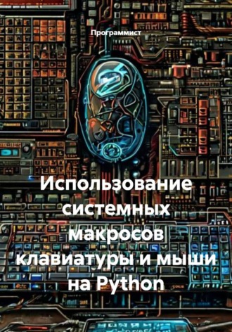 Обложка книги «Использование системных макросов клавиатуры и мыши на Python»