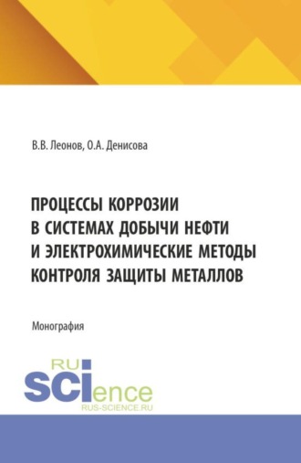 Процессы коррозии в системах добычи нефти и электрохимические методы контроля защиты металлов. (Аспирантура, Бакалавриат, Магистратура, Специалитет). Монография.. Вадим Владимирович Леонов