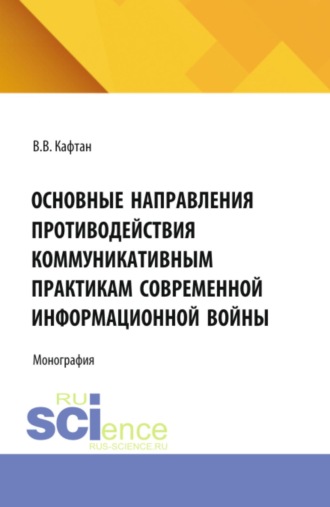 Виталий Викторович Кафтан. Основные направления противодействия коммуникативным практикам современной информационной войны. (Бакалавриат, Магистратура). Монография.