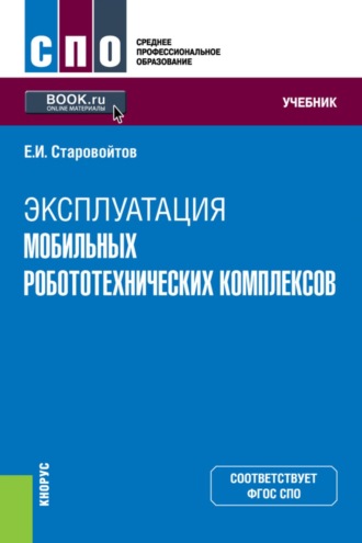 Эксплуатация мобильных робототехнических комплексов. (СПО). Учебник.. Евгений Игоревич Старовойтов