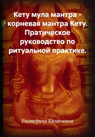 Обложка книги «Кету мула мантра - корневая мантра Кету. Пратическое руководство по ритуальной практике.»