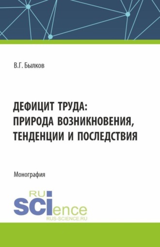 Дефицит труда: природа возникновения, тенденции и последствия. (Аспирантура, Бакалавриат, Магистратура). Монография.. Владимир Георгиевич Былков