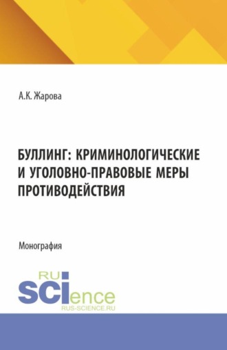 Анна Константиновна Жарова. Буллинг: криминологические и уголовно-правовые меры противодействия. (Аспирантура, Бакалавриат, Магистратура). Монография.