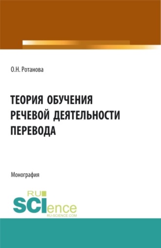 Ольга Николаевна Ротанова. Теория обучения речевой деятельности перевода. (Аспирантура, Бакалавриат, Магистратура, Специалитет). Монография.