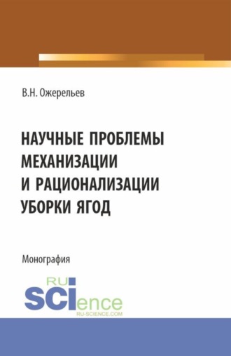 Виктор Николаевич Ожерельев. Научные проблемы механизации и рационализации уборки ягод. (Аспирантура, Бакалавриат, Магистратура). Монография.