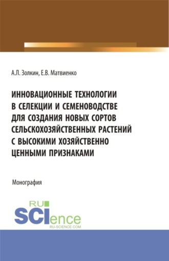 Александр Леонидович Золкин. Инновационные технологии в селекции и семеноводстве для создания новых сортов сельскохозяйственных растений с высокими хозяйственно ценными признаками. (Аспирантура, Бакалавриат, Магистратура). Монография.