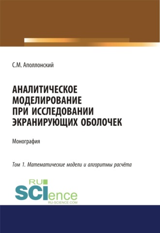 Аналитическое моделирование при исследовании экранирующих оболочек. Том 1. Математические модели и алгоритмы расчёта. (Аспирантура, Бакалавриат, Магистратура). Монография.. Станислав Михайлович Аполлонский