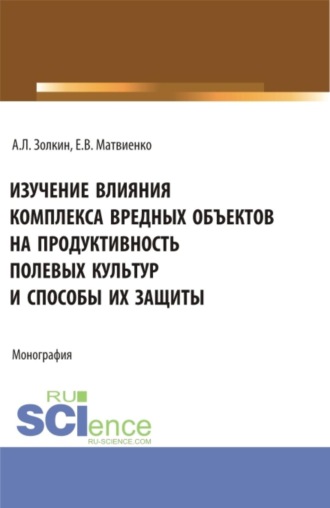 Александр Леонидович Золкин. Изучение влияния комплекса вредных объектов на продуктивность полевых культур и способы их защиты. (Аспирантура, Бакалавриат, Магистратура). Монография.