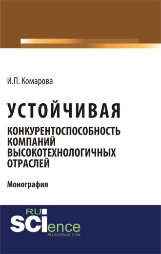 Ирина Павловна Комарова. Устойчивая конкурентоспособность компаний высокотехнологичных отраслей. (Бакалавриат, Магистратура). Монография.
