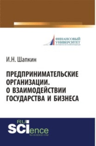 Предпринимательские организации. О взаимодействии государства и бизнеса. (Бакалавриат, Магистратура). Монография.. Игорь Николаевич Шапкин