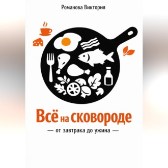 Обложка книги «Всё на сковороде: от завтрака до ужина»