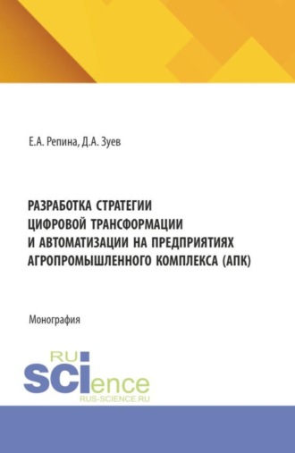 Елена Александровна Репина. Разработка стратегии цифровой трансформации и автоматизации на предприятиях агропромышленного комплекса (АПК). (Бакалавриат, Магистратура). Монография.