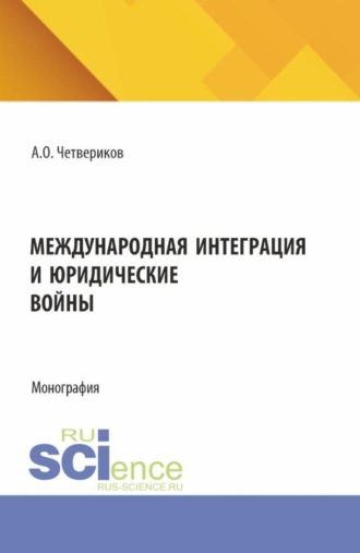 . Международная интеграция и юридические войны. (Аспирантура, Бакалавриат, Магистратура). Монография.