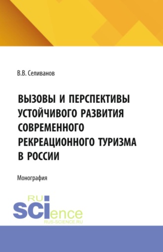 Виктор Вениаминович Селиванов. Вызовы и перспективы устойчивого развития современного рекреационного туризма в России. (Бакалавриат, Магистратура). Монография.